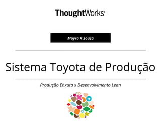 Sistema Toyota de Produção
Produção Enxuta x Desenvolvimento Lean
Mayra R Souza
 