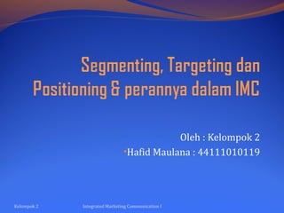 Oleh : Kelompok 2
•Hafid Maulana : 44111010119

Kelompok 2

Integrated Marketing Communication I

 