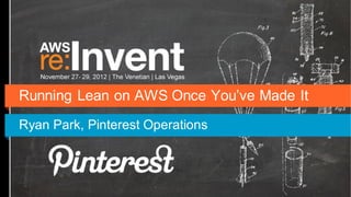 Running Lean on AWS Once You’ve Made It
Ryan Park, Pinterest Operations
 