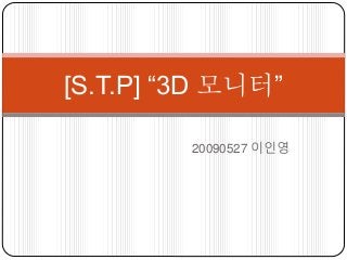 20090527 이인영
[S.T.P] “3D 모니터”
 
