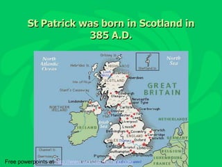 St Patrick was born in Scotland in 385 A.D. Free powerpoints at http://www.worldofteaching.com 