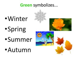 Green symbolizes...
•Winter
•Spring
•Summer
•Autumn
 