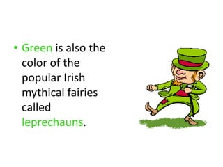• Green is also the
color of the
popular Irish
mythical fairies
called
leprechauns.
 