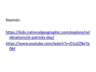 Sources:
https://kids.nationalgeographic.com/explore/cel
ebrations/st-patricks-day/
https://www.youtube.com/watch?v=D1oZZ8e7p
0M
 