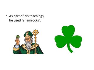 • As part of his teachings,
he used “shamrocks”.
 
