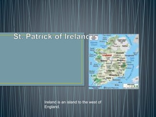Ireland is an island to the west of
England.
 