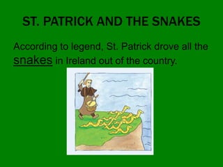 ST. PATRICK AND THE SNAKES
According to legend, St. Patrick drove all the
snakes in Ireland out of the country.
 
