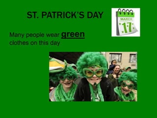ST. PATRICK’S DAY
Many people wear green
clothes on this day
 