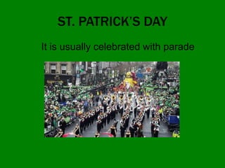ST. PATRICK’S DAY
It is usually celebrated with parade
 