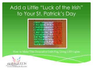 Add a Little “Luck of the Irish”
to Your St. Patrick’s Day

How to Make This Decorative Irish Flag Using LED Lights

www.holidayleds.com

 