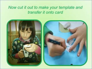 Now cut it out to make your template and
           transfer it onto card
 