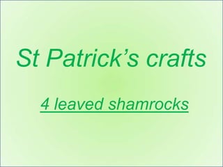 St Patrick’s crafts
  4 leaved shamrocks
 