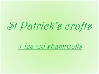 St Patrick’s crafts
  4 leaved shamrocks
 