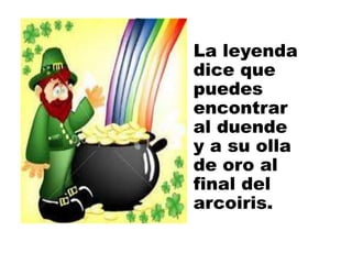 La leyenda
dice que
puedes
encontrar
al duende
y a su olla
de oro al
final del
arcoiris.
 