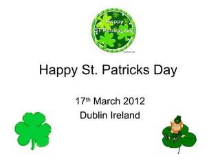 Happy St. Patricks Day

     17th March 2012
      Dublin Ireland
 