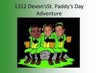 1312 Devon’sSt. Paddy’s Day
        Adventure




      By 1312 Devon Lane
 