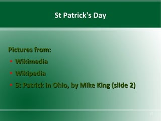 St Patrick's Day

Pictures from:
●

Wikimedia

●

Wikipedia

●

St Patrick in Ohio, by Mike King (slide 2)

12

 