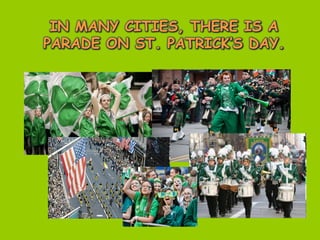 IN MANY CITIES, THERE IS A
PARADE ON ST. PATRICK’S DAY.
 