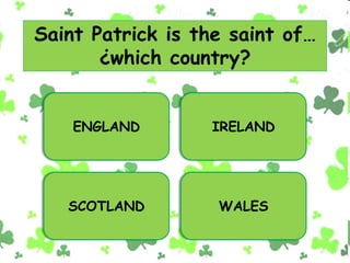 Saint Patrick is the saint of…
¿which country?
ENGLAND IRELAND
SCOTLAND WALES
 