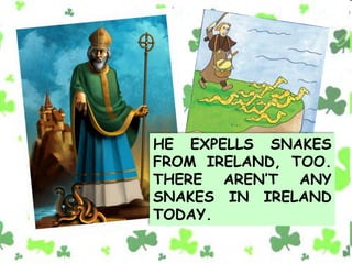 HE EXPELLS SNAKES
FROM IRELAND, TOO.
THERE AREN’T ANY
SNAKES IN IRELAND
TODAY.
 