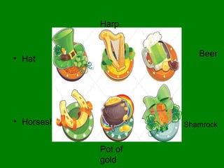 • Hat
• Horseshoe
Beer
Shamrock
Harp
Pot of
gold
 