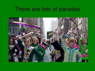 There are lots of parades
 
