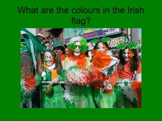 What are the colours in the Irish
flag?
 