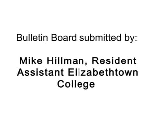 Bulletin Board submitted by:
Mike Hillman, Resident
Assistant Elizabethtown
College
 