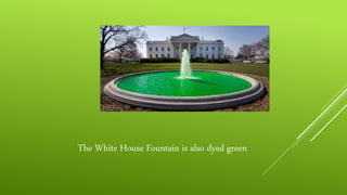 The White House Fountain is also dyed green
 