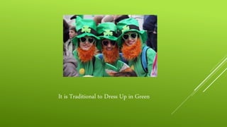 It is Traditional to Dress Up in Green
 
