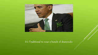 It’s Traditional to wear a bunch of shamrocks
 