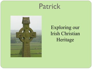 Patrick
Exploring our
Irish Christian
Heritage
 