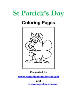 St Patrick’s Day
   Coloring Pages




          Presented by
 www.MenuPlanningCentral.com
                   and
               www.eagerlearner.com
                                            
 