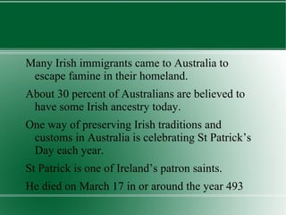 Many pubs, particularly Irish pubs, hold St Patrick’s Day parties in the evenings, where local bands play Irish music and green drinks are served. 