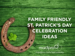 Family Friendly St. Patrick’s
Day Celebration Ideas
MaidPro Kansas City
 