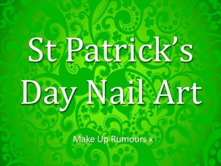 St Patrick’s
Day Nail Art
Make Up Rumours x
 