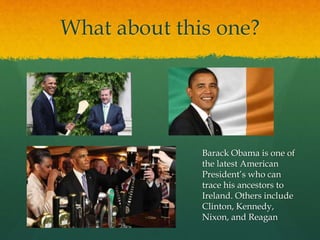 What about this one?
Barack Obama is one of
the latest American
President’s who can
trace his ancestors to
Ireland. Others include
Clinton, Kennedy,
Nixon, and Reagan
 