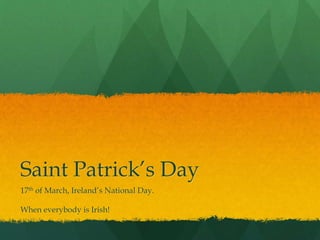 Saint Patrick’s Day
17th of March, Ireland’s National Day.
When everybody is Irish!
 