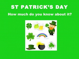 ST PATRICK’S DAY How much do you know about it? 