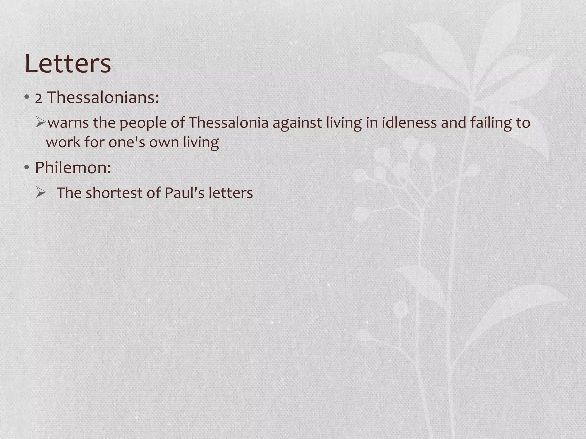 Letters
• 2 Thessalonians:
 warns the people of Thessalonia against living in idleness and failing to
  work for one's own living
• Philemon:
  The shortest of Paul's letters
 