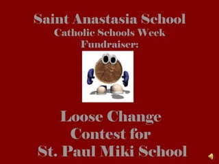 Saint Anastasia School Catholic Schools Week Fundraiser: Loose Change  Contest for  St. Paul Miki School 