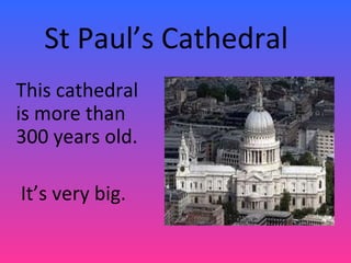 St Paul’s Cathedral
This cathedral
is more than
300 years old.
It’s very big.
 