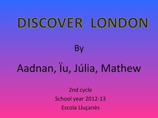 By
Aadnan, Ïu, Júlia, Mathew
2nd cycle
School year 2012-13
Escola Lluçanès
 