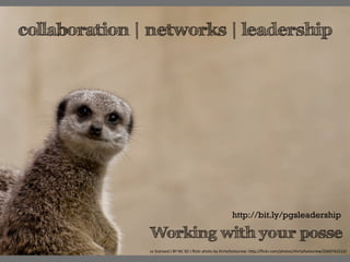 collaboration | networks | leadership




                                                                          http://bit.ly/pgsleadership

               Working with your posse	
  
               cc	
  licensed	
  (	
  BY	
  NC	
  SD	
  )	
  ﬂickr	
  photo	
  by	
  thirtyfootscrew:	
  h=p://ﬂickr.com/photos/thirtyfootscrew/2560762222/	
  
 