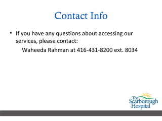 Contact Info If you have any questions about accessing our services, please contact: Waheeda Rahman at 416-431-8200 ext. 8034   