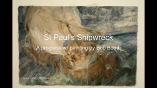 St Paul’s Shipwreck
A progressive painting by Bob Booth

 