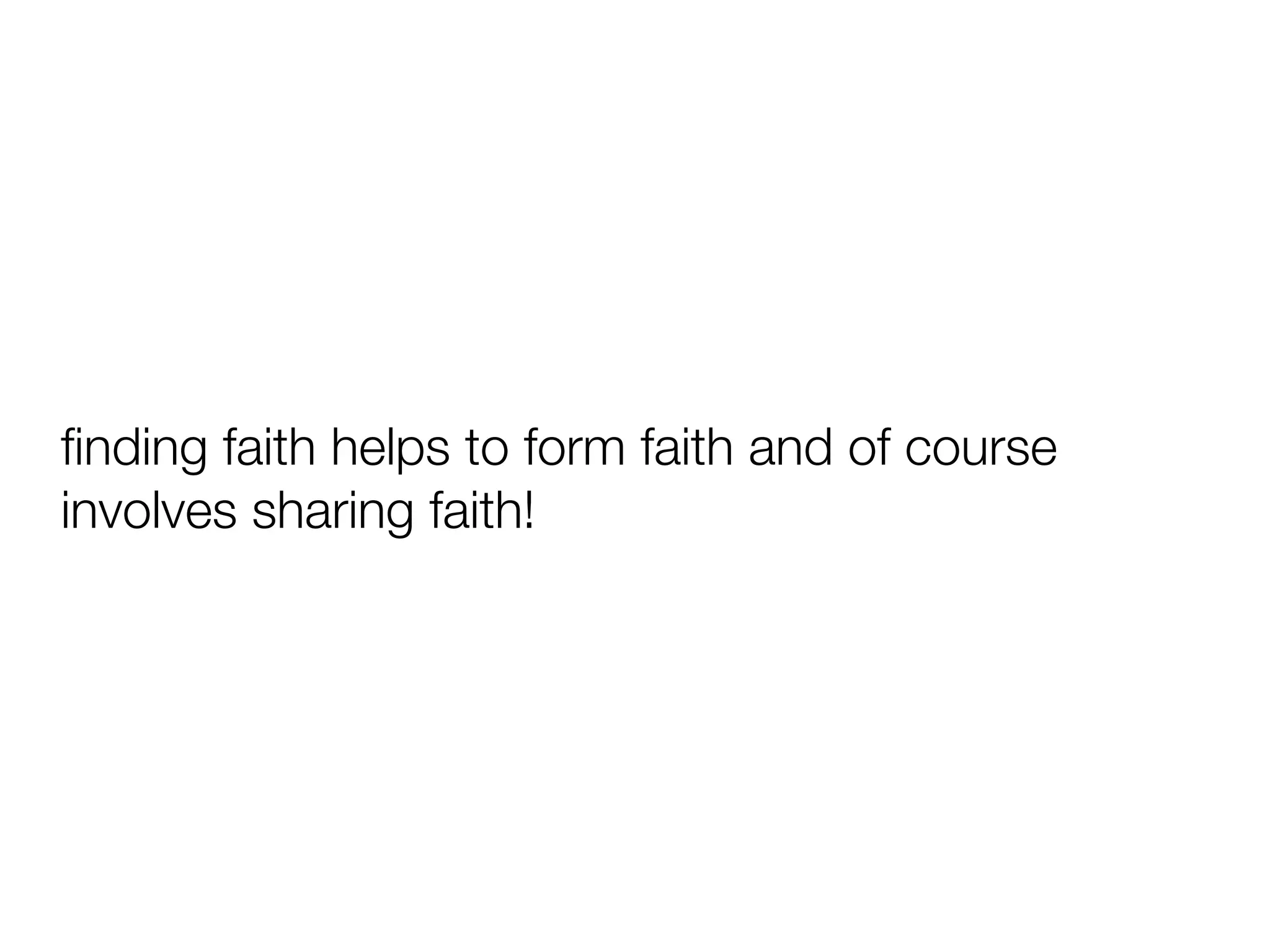 fi
nding faith helps to form faith and of course
involves sharing faith!
 