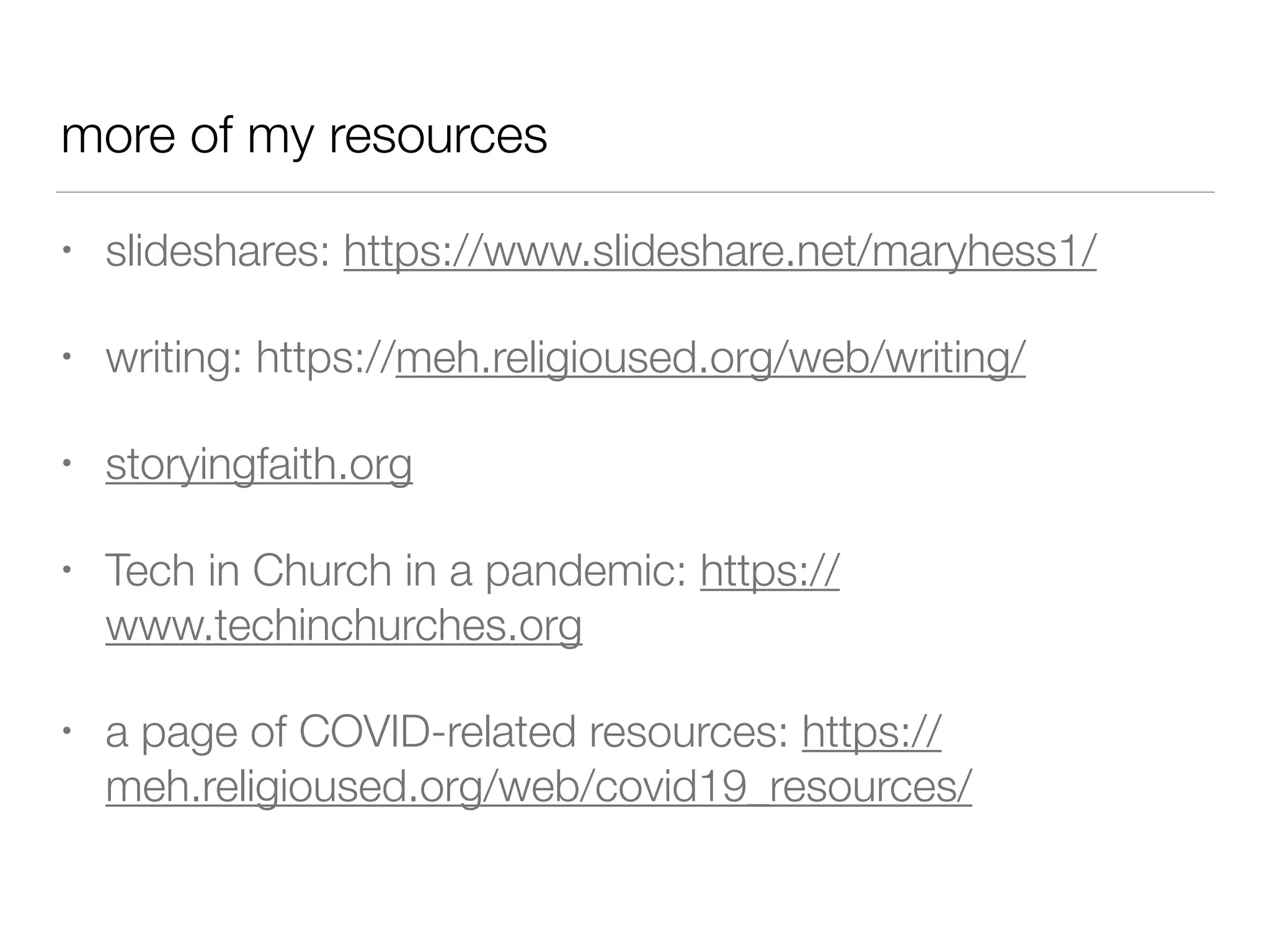 more of my resources
• slideshares: https://www.slideshare.net/maryhess1/


• writing: https://meh.religioused.org/web/writing/


• storyingfaith.org


• Tech in Church in a pandemic: https://
www.techinchurches.org


• a page of COVID-related resources: https://
meh.religioused.org/web/covid19_resources/
 