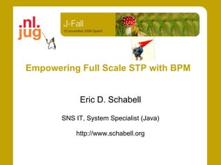 Empowering Full Scale STP with BPM


            Eric D. Schabell

       SNS IT, System Specialist (Java)

           http://www.schabell.org
 