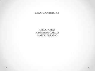 CISCO CAPITULO 5.4  DIEGO ARIAS JOHNATAN GARCIA HAROL PARAMO 